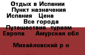 Отдых в Испании. › Пункт назначения ­ Испания › Цена ­ 9 000 - Все города Путешествия, туризм » Европа   . Амурская обл.,Михайловский р-н